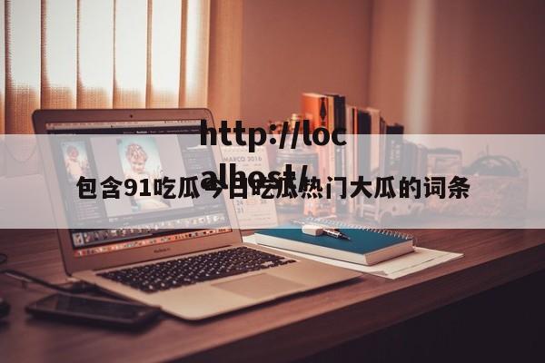 包含91吃瓜今日吃瓜热门大瓜的词条