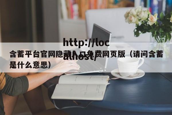 含蓄平台官网隐藏入口免费网页版（请问含蓄是什么意思）