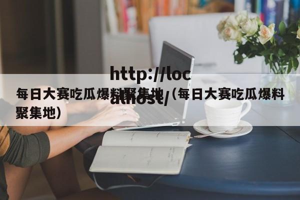 每日大赛吃瓜爆料聚集地（每日大赛吃瓜爆料聚集地）