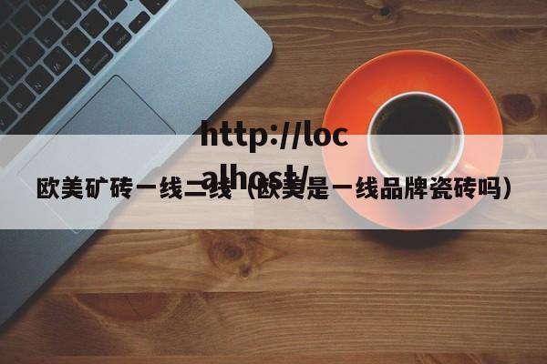 欧美矿砖一线二线（欧美是一线品牌瓷砖吗）