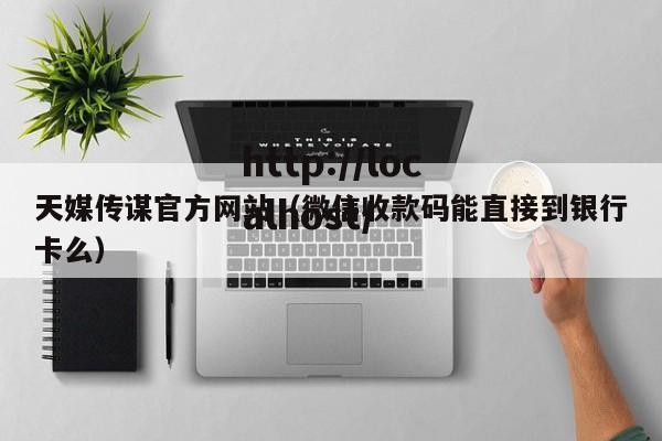 天媒传谋官方网站（微信收款码能直接到银行卡么）