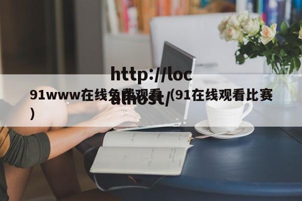 91www在线免费观看（91在线观看比赛）