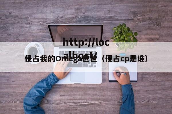 侵占我的Omega爸爸（侵占cp是谁）