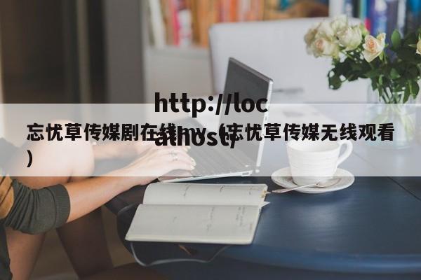 忘忧草传媒剧在线mv（忘忧草传媒无线观看）
