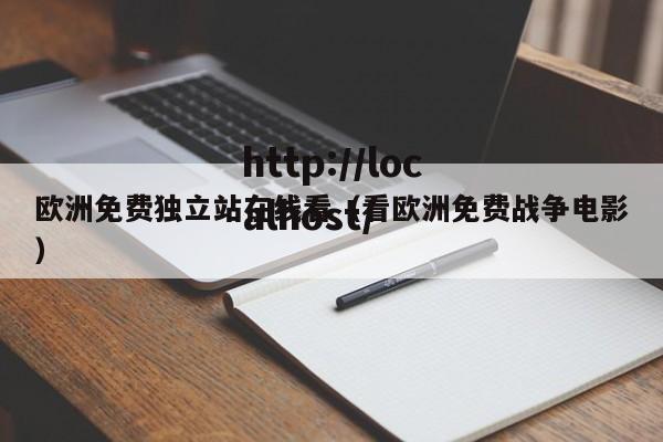 欧洲免费独立站在线看（看欧洲免费战争电影）