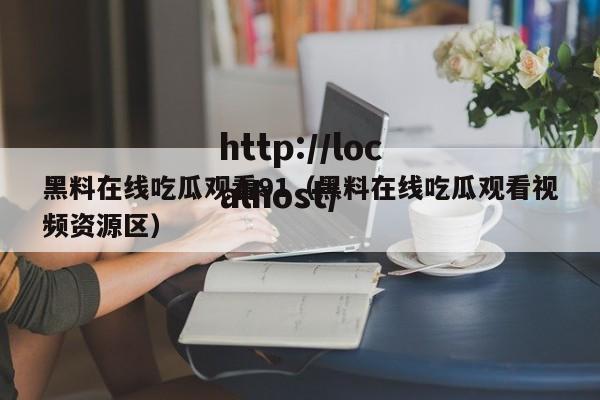 黑料在线吃瓜观看91（黑料在线吃瓜观看视频资源区）