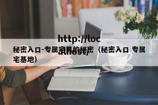 秘密入口-专属宅男的秘密（秘密入口 专属宅基地）