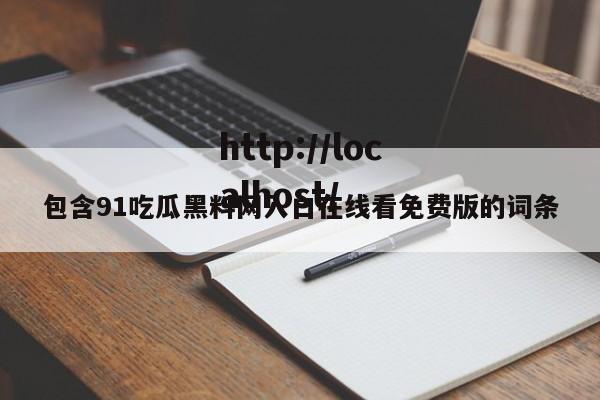 包含91吃瓜黑料网入口在线看免费版的词条