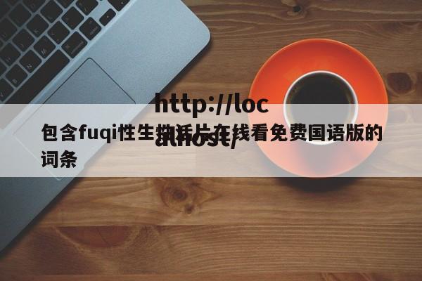 包含fuqi性生性活片在线看免费国语版的词条